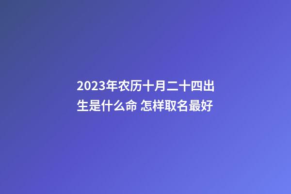 2023年农历十月二十四出生是什么命 怎样取名最好